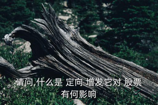請(qǐng)問,什么是 定向 增發(fā)它對(duì) 股票有何影響