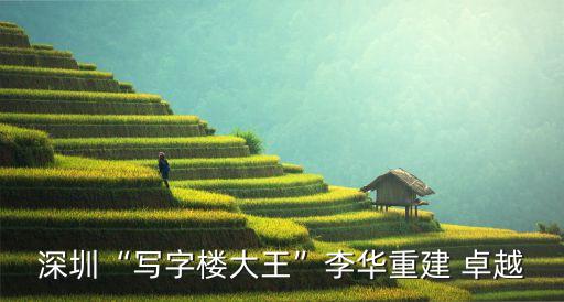 深圳“寫(xiě)字樓大王”李華重建 卓越