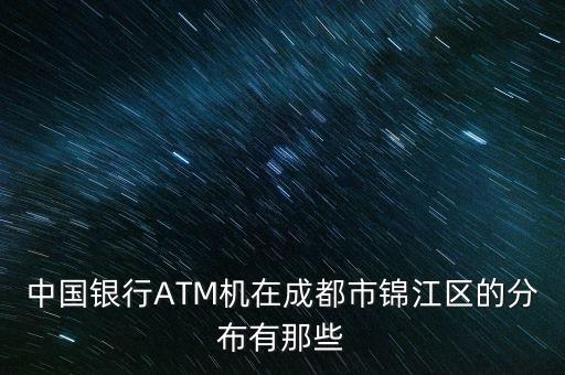 中國(guó)銀行ATM機(jī)在成都市錦江區(qū)的分布有那些