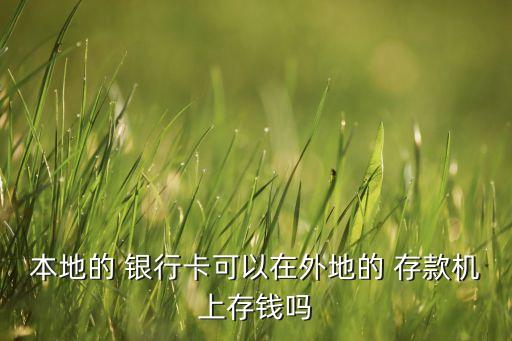 本地的 銀行卡可以在外地的 存款機(jī)上存錢(qián)嗎