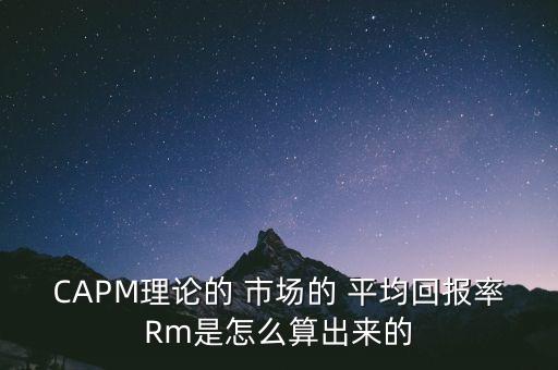 CAPM理論的 市場(chǎng)的 平均回報(bào)率Rm是怎么算出來的
