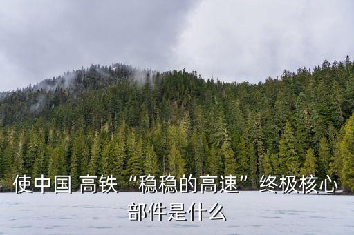 使中國(guó) 高鐵“穩(wěn)穩(wěn)的高速”終極核心部件是什么