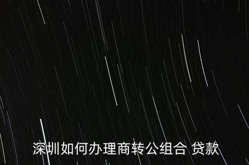  深圳如何辦理商轉公組合 貸款