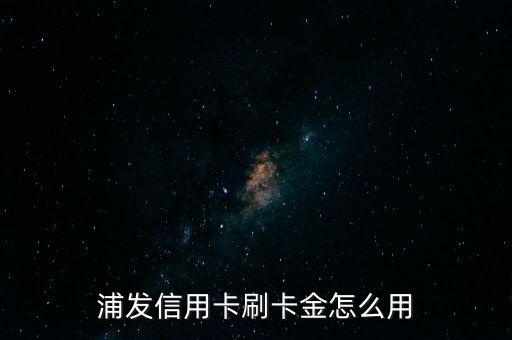 浦發(fā)信用卡刷卡金怎么用