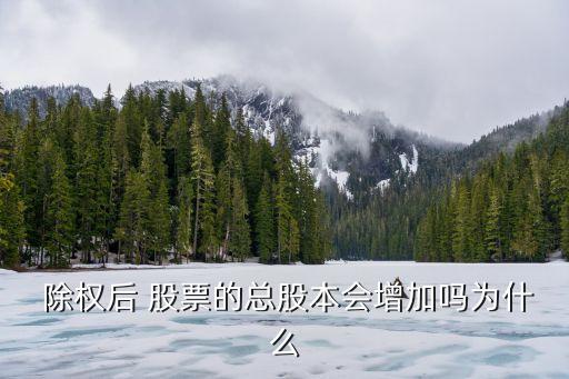  除權(quán)后 股票的總股本會(huì)增加嗎為什么