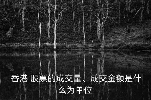  香港 股票的成交量、成交金額是什么為單位