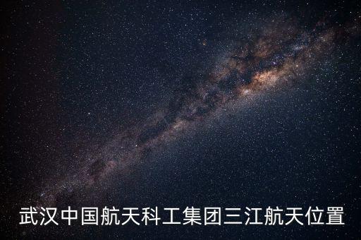 武漢中國航天科工集團三江航天位置