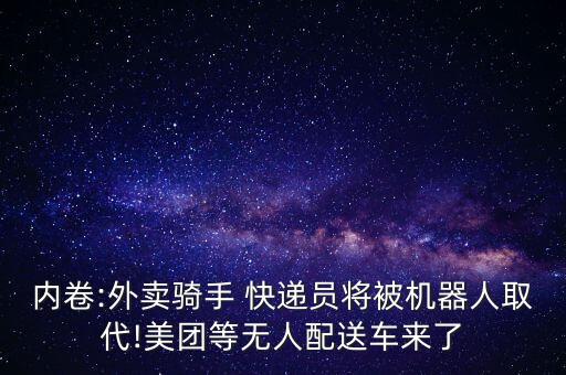 內卷:外賣騎手 快遞員將被機器人取代!美團等無人配送車來了