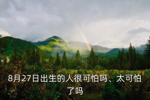 8月27日出生的人很可怕嗎、太可怕了嗎