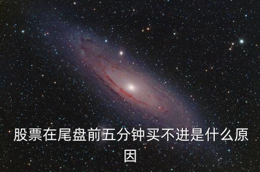  股票在尾盤前五分鐘買不進是什么原因
