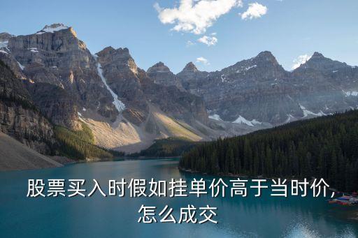  股票買入時假如掛單價高于當(dāng)時價,怎么成交