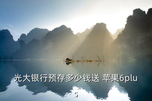 光大銀行預存多少錢送 蘋果6plus