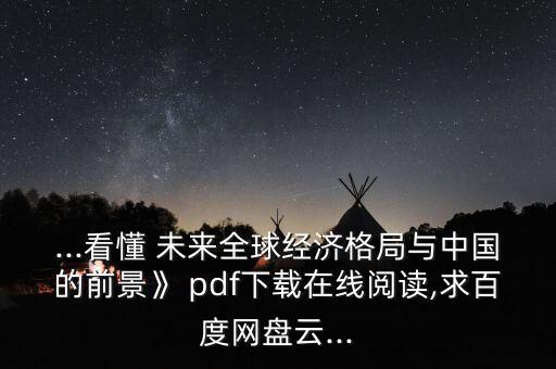 ...看懂 未來全球經(jīng)濟(jì)格局與中國的前景》 pdf下載在線閱讀,求百度網(wǎng)盤云...