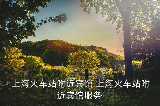  上?；疖囌靖浇e館 上?；疖囌靖浇e館服務(wù)