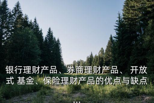 銀行理財(cái)產(chǎn)品、券商理財(cái)產(chǎn)品、 開(kāi)放式 基金、保險(xiǎn)理財(cái)產(chǎn)品的優(yōu)點(diǎn)與缺點(diǎn)...