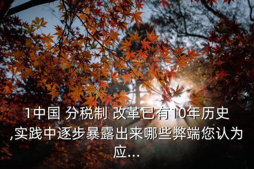 1中國(guó) 分稅制 改革已有10年歷史,實(shí)踐中逐步暴露出來哪些弊端您認(rèn)為應(yīng)...