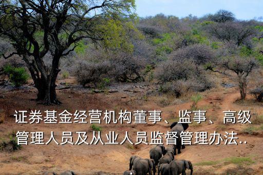  證券基金經(jīng)營機構(gòu)董事、監(jiān)事、高級管理人員及從業(yè)人員監(jiān)督管理辦法...