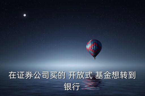在證券公司買(mǎi)的 開(kāi)放式 基金想轉(zhuǎn)到銀行