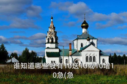 誰(shuí)知道哪些股有10送10或10增10急(急