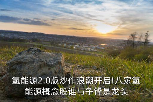 氫能源2.0版炒作浪潮開(kāi)啟!八家氫能源概念股誰(shuí)與爭(zhēng)鋒是龍頭