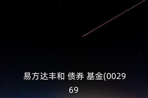 易方達豐和 債券 基金(002969