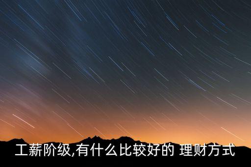 工薪階級(jí),有什么比較好的 理財(cái)方式
