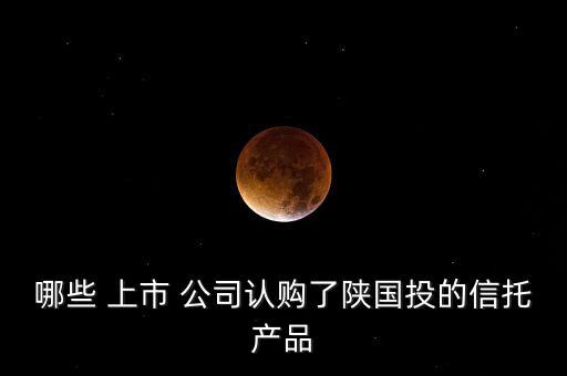 哪些 上市 公司認購了陜國投的信托產品