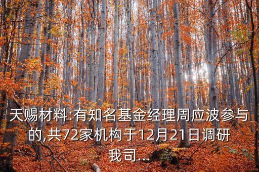 天賜材料:有知名基金經(jīng)理周應(yīng)波參與的,共72家機構(gòu)于12月21日調(diào)研我司...