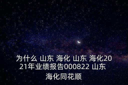 為什么 山東 ?；?山東 ?；?021年業(yè)績(jī)報(bào)告000822 山東 ?；? class=