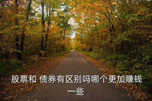  股票和 債券有區(qū)別嗎哪個(gè)更加賺錢(qián)一些