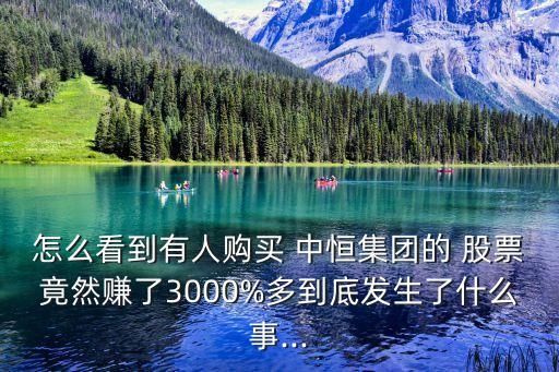 怎么看到有人購買 中恒集團的 股票竟然賺了3000%多到底發(fā)生了什么事...
