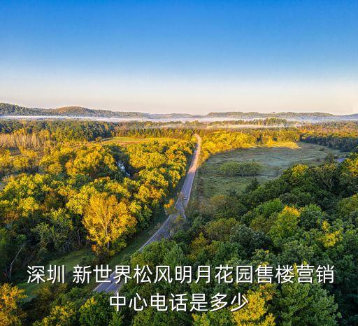  深圳 新世界松風(fēng)明月花園售樓營銷中心電話是多少