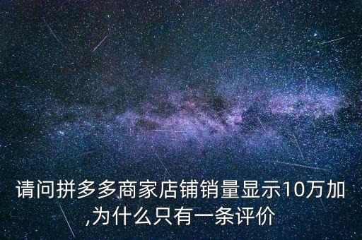 請(qǐng)問(wèn)拼多多商家店鋪銷量顯示10萬(wàn)加,為什么只有一條評(píng)價(jià)