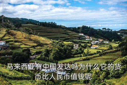  馬來西亞有中國發(fā)達嗎為什么它的貨幣比人民幣值錢呢