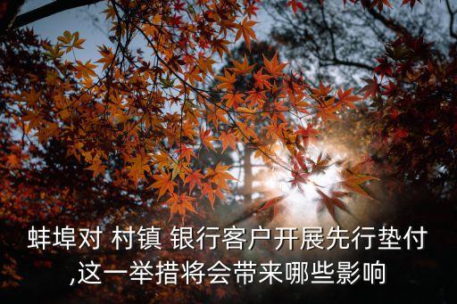蚌埠對(duì) 村鎮(zhèn) 銀行客戶開展先行墊付,這一舉措將會(huì)帶來哪些影響