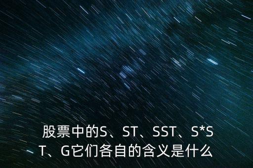  股票中的S、ST、SST、S*ST、G它們各自的含義是什么
