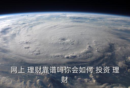 網(wǎng)上 理財靠譜嗎你會如何 投資 理財