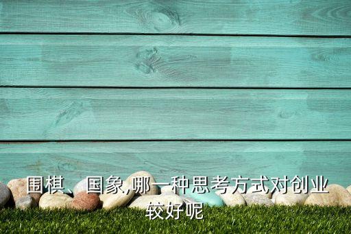  圍棋、國(guó)象,哪一種思考方式對(duì)創(chuàng)業(yè)較好呢