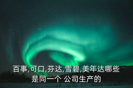 百事,可口,芬達(dá),雪碧,美年達(dá)哪些是同一個 公司生產(chǎn)的
