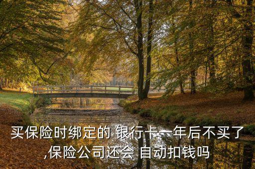買(mǎi)保險(xiǎn)時(shí)綁定的 銀行卡一年后不買(mǎi)了,保險(xiǎn)公司還會(huì) 自動(dòng)扣錢(qián)嗎