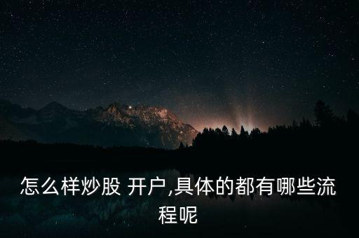 怎么樣炒股 開(kāi)戶(hù),具體的都有哪些流程呢