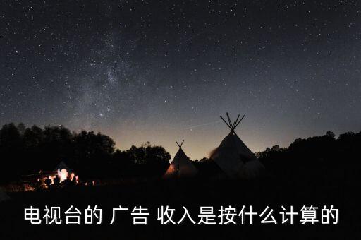 電視臺的 廣告 收入是按什么計(jì)算的