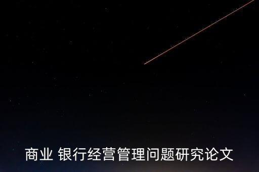 商業(yè) 銀行經(jīng)營(yíng)管理問題研究論文