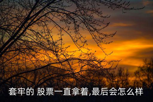 套牢的 股票一直拿著,最后會怎么樣