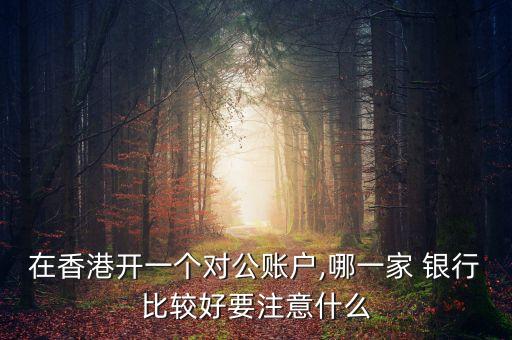 在香港開一個(gè)對(duì)公賬戶,哪一家 銀行比較好要注意什么