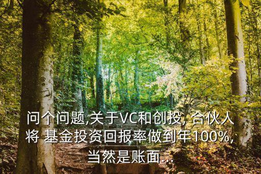 問個問題,關(guān)于VC和創(chuàng)投, 合伙人將 基金投資回報率做到年100%,當(dāng)然是賬面...