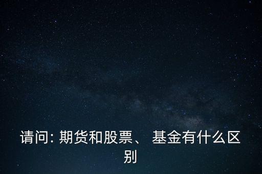 請問: 期貨和股票、 基金有什么區(qū)別