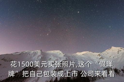 花1500美元買張照片,這個(gè)“假洋牌”把自己包裝成上市 公司來看看