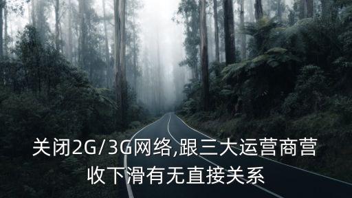 關閉2G/3G網絡,跟三大運營商營收下滑有無直接關系