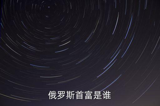 俄羅斯首富是誰(shuí)
